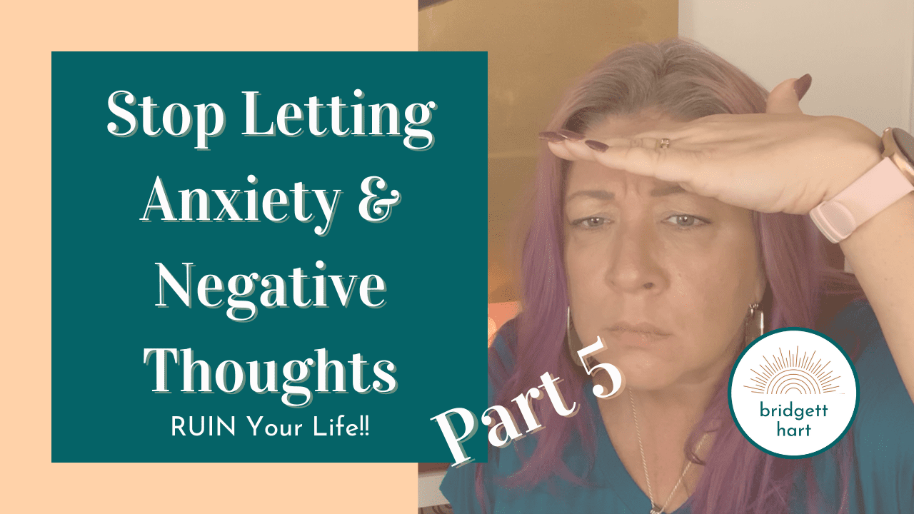 Stop Letting Anxiety and Negative Thoughts Ruin Your Life Pt. 5